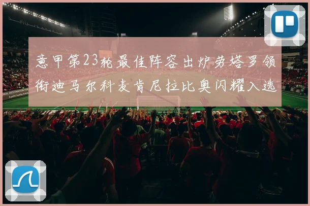 意甲第23轮最佳阵容出炉劳塔罗领衔迪马尔科麦肯尼拉比奥闪耀入选